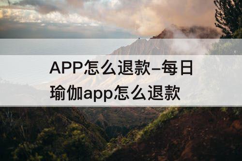 APP怎么退款-每日瑜伽app怎么退款