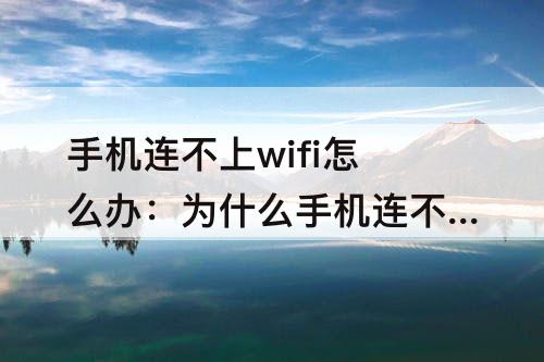 手机连不上wifi怎么办：为什么手机连不上wifi怎么办