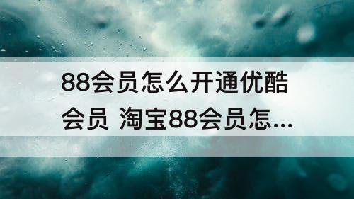 88会员怎么开通优酷会员 淘宝88会员怎么开通优酷会员