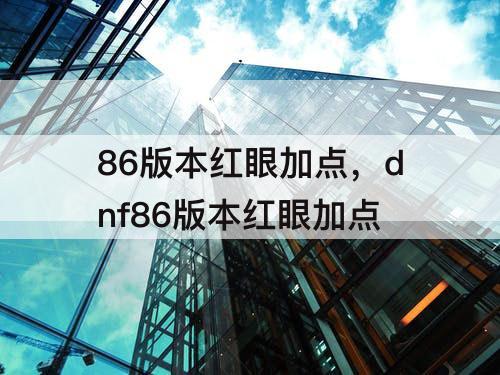 86版本红眼加点，dnf86版本红眼加点