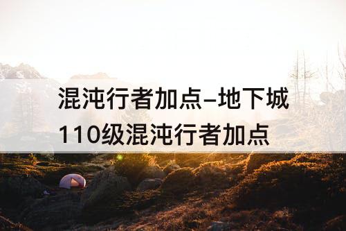 混沌行者加点-地下城110级混沌行者加点