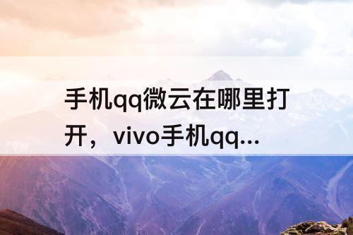 手机qq微云在哪里打开，vivo手机qq微云在哪里打开