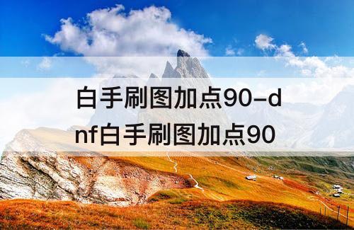 白手刷图加点90-dnf白手刷图加点90