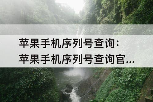 苹果手机序列号查询：苹果手机序列号查询官网网址