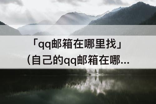 「qq邮箱在哪里找」(自己的qq邮箱在哪里找)