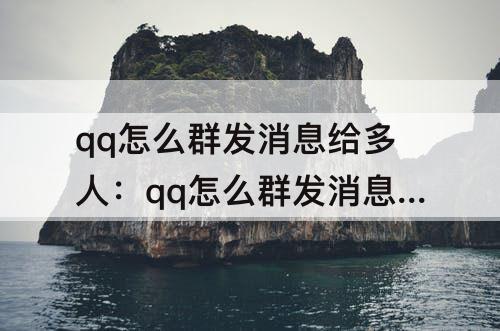 qq怎么群发消息给多人：qq怎么群发消息给多人不加好友