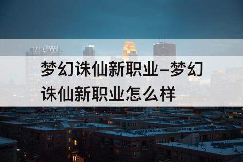 梦幻诛仙新职业-梦幻诛仙新职业怎么样