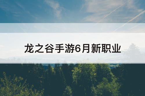 龙之谷手游6月新职业