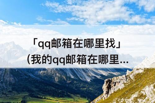 「qq邮箱在哪里找」(我的qq邮箱在哪里找得到)