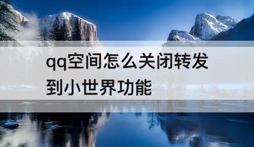 qq空间怎么关闭转发到小世界功能