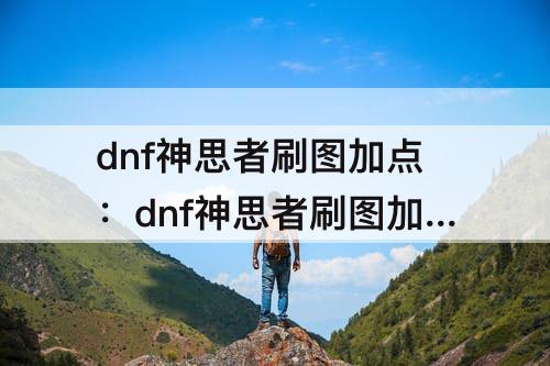 dnf神思者刷图加点：dnf神思者刷图加点100版本