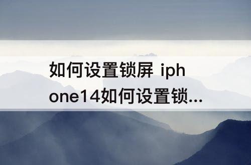 如何设置锁屏 iphone14如何设置锁屏时间