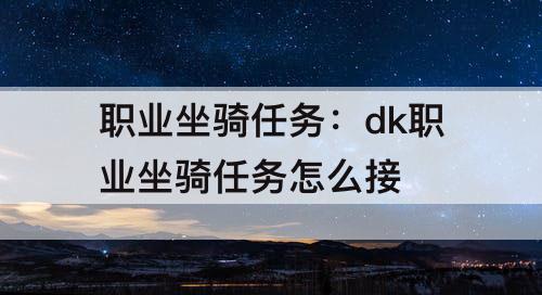 职业坐骑任务：dk职业坐骑任务怎么接