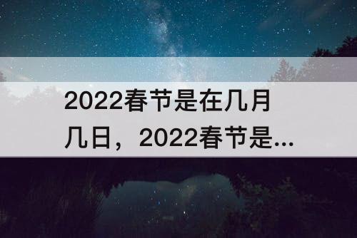 2022春节是在几月几日，2022春节是在几月几日天气