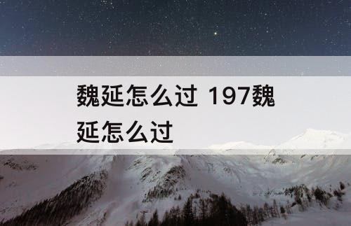 魏延怎么过 197魏延怎么过