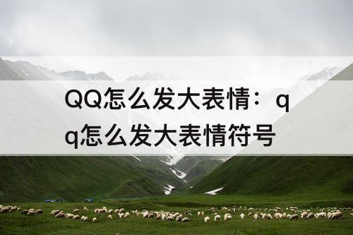 QQ怎么发大表情：qq怎么发大表情符号