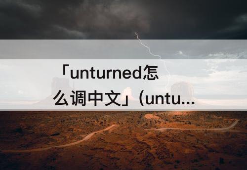 「unturned怎么调中文」(unturned怎么调中文ios)