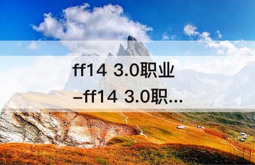 ff14 3.0职业-ff14 3.0职业技能