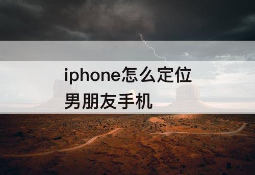 iphone怎么定位男朋友手机