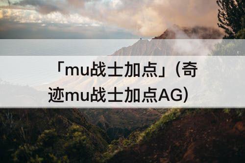 「mu战士加点」(奇迹mu战士加点AG)