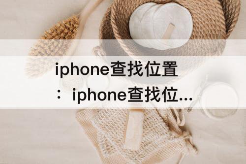 iphone查找位置：iphone查找位置怎么取消