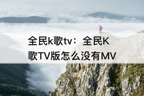 全民k歌tv：全民K歌TV版怎么没有MV