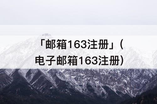 「邮箱163注册」(电子邮箱163注册)