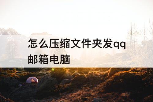 怎么压缩文件夹发qq邮箱电脑