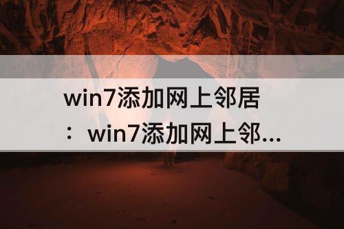 win7添加网上邻居：win7添加网上邻居在哪