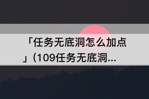 「任务无底洞怎么加点」(109任务无底洞怎么加点最好)