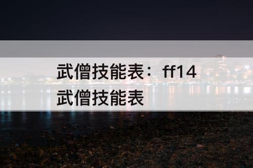 武僧技能表：ff14武僧技能表