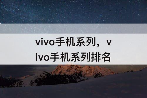 vivo手机系列，vivo手机系列排名