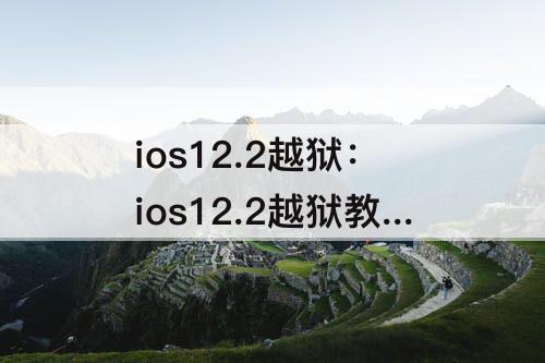 ios12.2越狱：ios12.2越狱教程