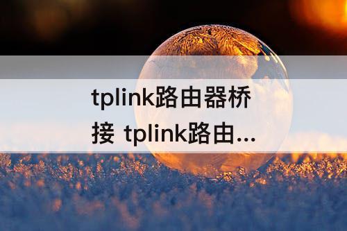 tplink路由器桥接 tplink路由器桥接小米路由器