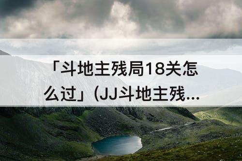 「斗地主残局18关怎么过」(JJ斗地主残局18关怎么过)