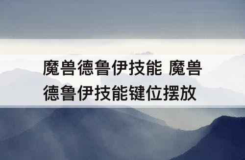 魔兽德鲁伊技能 魔兽德鲁伊技能键位摆放