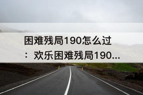 困难残局190怎么过：欢乐困难残局190怎么过