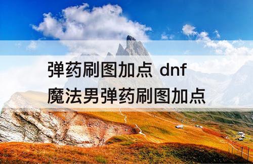 弹药刷图加点 dnf魔法男弹药刷图加点