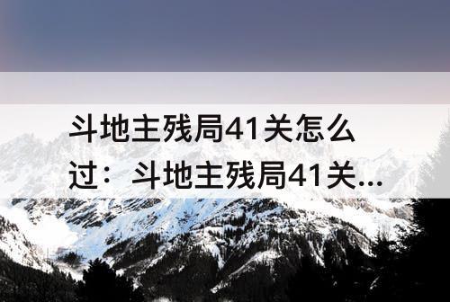 斗地主残局41关怎么过：斗地主残局41关怎么过困难局