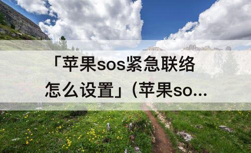 「苹果sos紧急联络怎么设置」(苹果sos紧急联络怎么设置指定人)