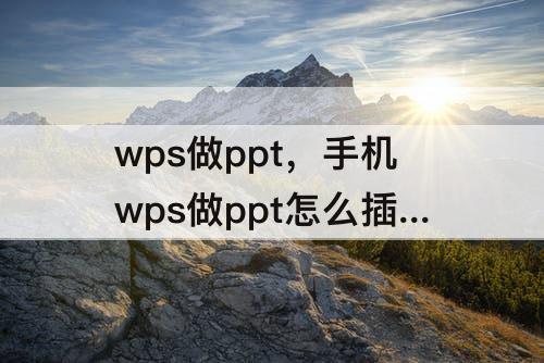 wps做ppt，手机wps做ppt怎么插图片进去