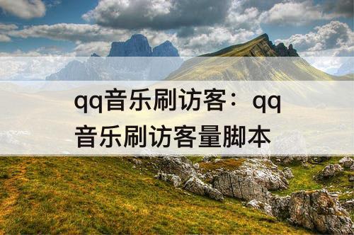 qq音乐刷访客：qq音乐刷访客量脚本