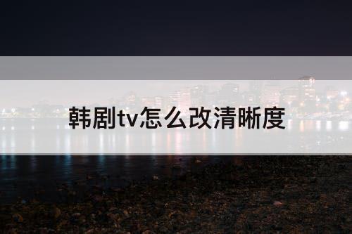 韩剧tv怎么改清晰度