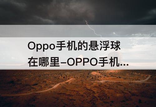 Oppo手机的悬浮球在哪里-OPPO手机的悬浮球在哪里设置