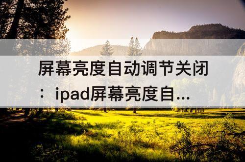 屏幕亮度自动调节关闭：ipad屏幕亮度自动调节关闭