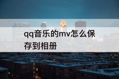 qq音乐的mv怎么保存到相册