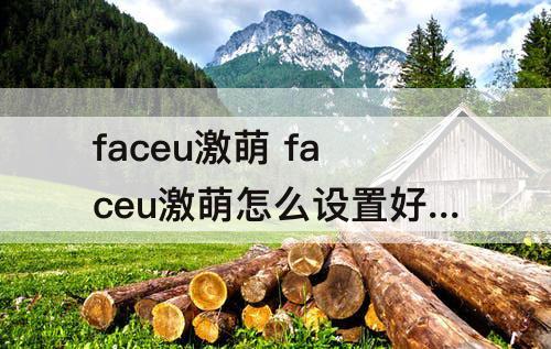 faceu激萌 faceu激萌怎么设置好看