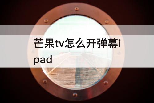 芒果tv怎么开弹幕ipad