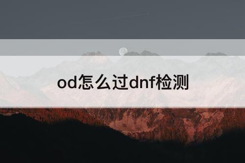 od怎么过dnf检测