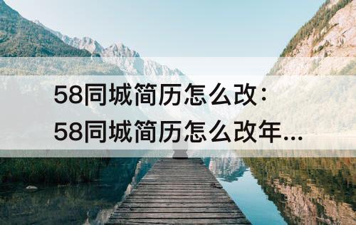 58同城简历怎么改：58同城简历怎么改年龄